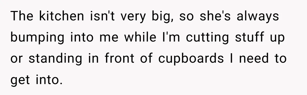 Mom Insists On Sharing The Kitchen Every Morning, Daughter Finally Loses Patience The kitchen isn't very big, so she's always bumping into me while I'm cutting stuff up or standing in front of cupboards I need to get into.