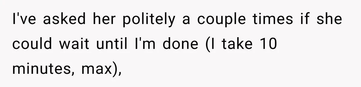 Mom Insists On Sharing The Kitchen Every Morning, Daughter Finally Loses Patience I've asked her politely a couple times if she could wait until I'm done (I take 10 minutes, max),