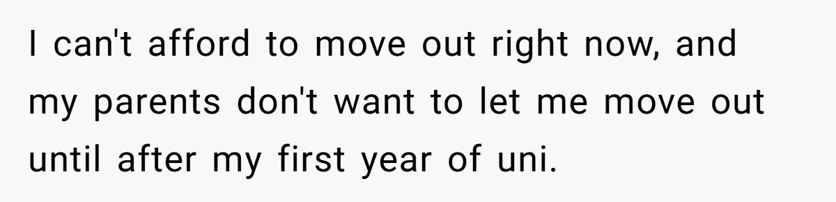 Mom Insists On Sharing The Kitchen Every Morning, Daughter Finally Loses Patience I can't afford to move out right now, and my parents don't want to let me move out until after my first year of uni.