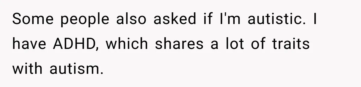 Mom Insists On Sharing The Kitchen Every Morning, Daughter Finally Loses Patience Some people also asked if I'm autistic. I have ADHD, which shares a lot of traits with autism.