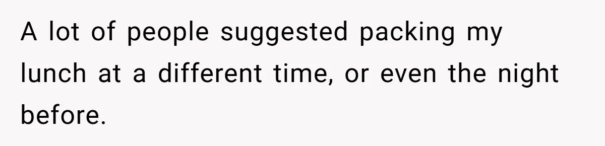 Mom Insists On Sharing The Kitchen Every Morning, Daughter Finally Loses Patience A lot of people suggested packing my lunch at a different time, or even the night before.