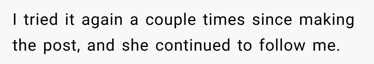 Mom Insists On Sharing The Kitchen Every Morning, Daughter Finally Loses Patience I tried it again a couple times since making the post, and she continued to follow me.
