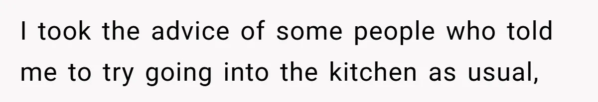 Mom Insists On Sharing The Kitchen Every Morning, Daughter Finally Loses Patience I took the advice of some people who told me to try going into the kitchen as usual,