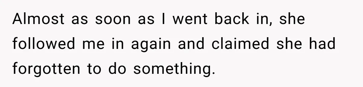 Mom Insists On Sharing The Kitchen Every Morning, Daughter Finally Loses Patience Almost as soon as I went back in, she followed me in again and claimed she had forgotten to do something.