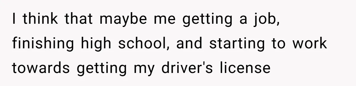 Mom Insists On Sharing The Kitchen Every Morning, Daughter Finally Loses Patience I think that maybe me getting a job, finishing high school, and starting to work towards getting my driver's license