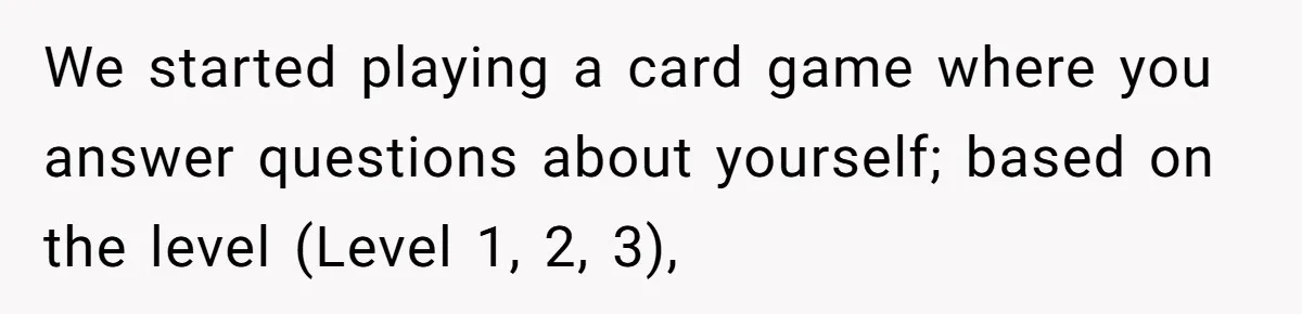 Host Shocks Game Night After Stranger Calls Her “Privileged” For Hiding Her Trauma We started playing a card game where you answer questions about yourself; based on the level (Level 1, 2, 3),