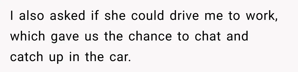 Mom Insists On Sharing The Kitchen Every Morning, Daughter Finally Loses Patience I also asked if she could drive me to work, which gave us the chance to chat and catch up in the car.