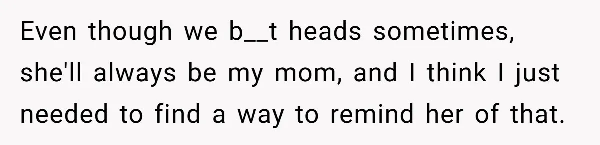 Mom Insists On Sharing The Kitchen Every Morning, Daughter Finally Loses Patience Even though we b__t heads sometimes, she'll always be my mom, and I think I just needed to find a way to remind her of that.