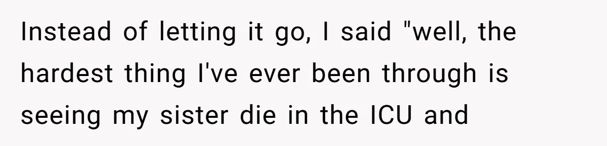 Host Shocks Game Night After Stranger Calls Her “Privileged” For Hiding Her Trauma Instead of letting it go, I said "well, the hardest thing I've ever been through is seeing my sister die in the ICU and