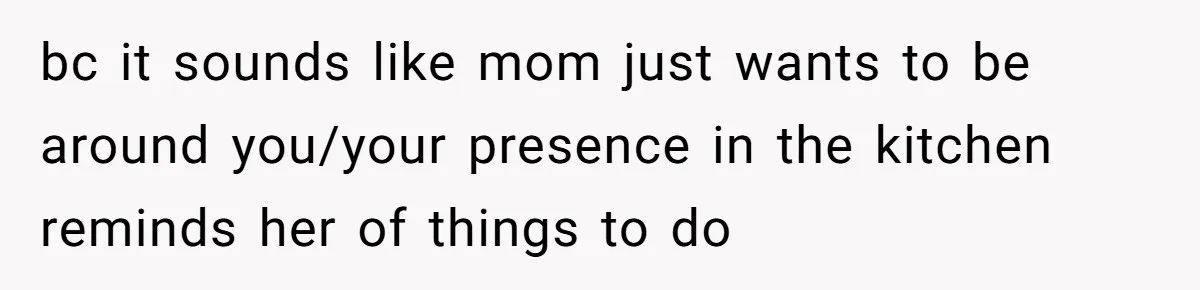 Mom Insists On Sharing The Kitchen Every Morning, Daughter Finally Loses Patience bc it sounds like mom just wants to be around you/your presence in the kitchen reminds her of things to do