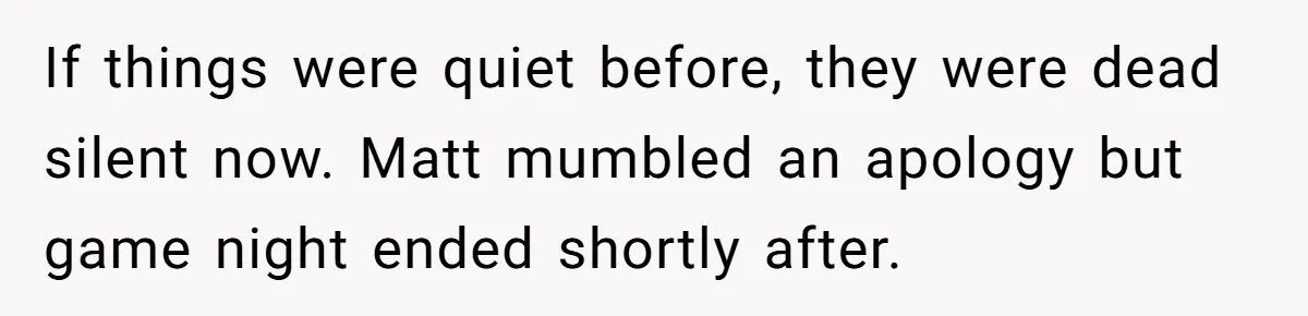 Host Shocks Game Night After Stranger Calls Her “Privileged” For Hiding Her Trauma If things were quiet before, they were dead silent now. Matt mumbled an apology but game night ended shortly after.