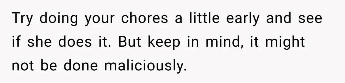 Mom Insists On Sharing The Kitchen Every Morning, Daughter Finally Loses Patience Try doing your chores a little early and see if she does it. But keep in mind, it might not be done maliciously.
