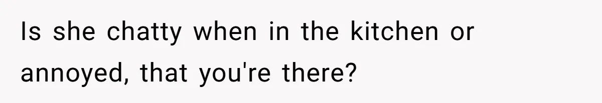 Mom Insists On Sharing The Kitchen Every Morning, Daughter Finally Loses Patience Is she chatty when in the kitchen or annoyed, that you're there?