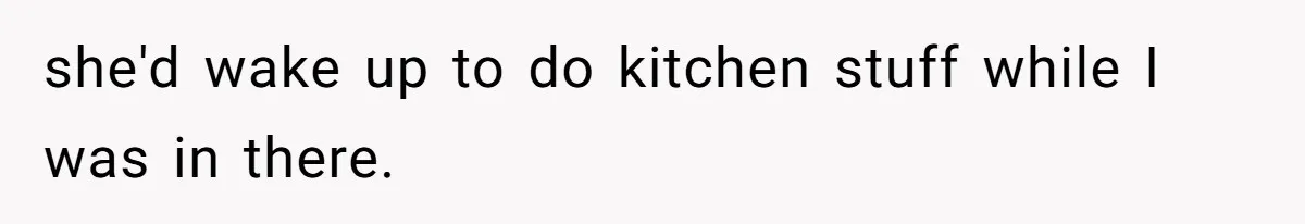 Mom Insists On Sharing The Kitchen Every Morning, Daughter Finally Loses Patience she'd wake up to do kitchen stuff while I was in there.