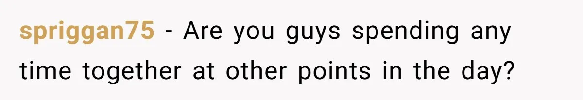 Mom Insists On Sharing The Kitchen Every Morning, Daughter Finally Loses Patience spriggan75 − Are you guys spending any time together at other points in the day?