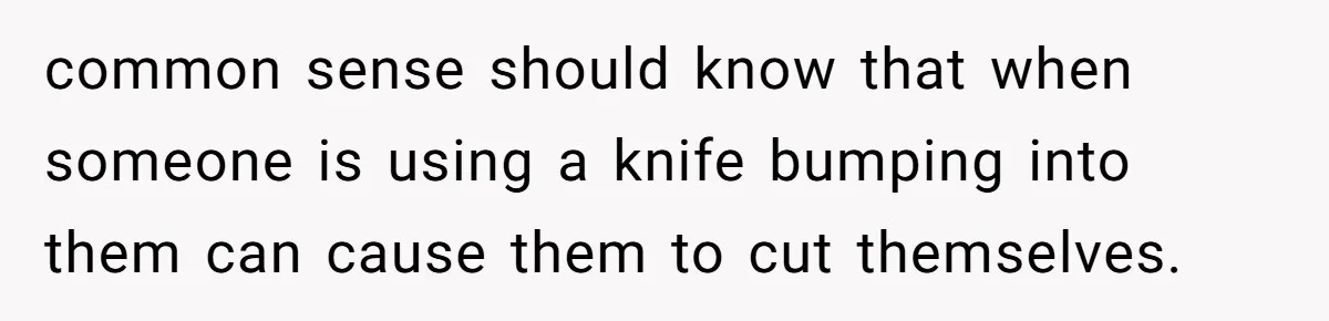 Mom Insists On Sharing The Kitchen Every Morning, Daughter Finally Loses Patience common sense should know that when someone is using a knife bumping into them can cause them to cut themselves.