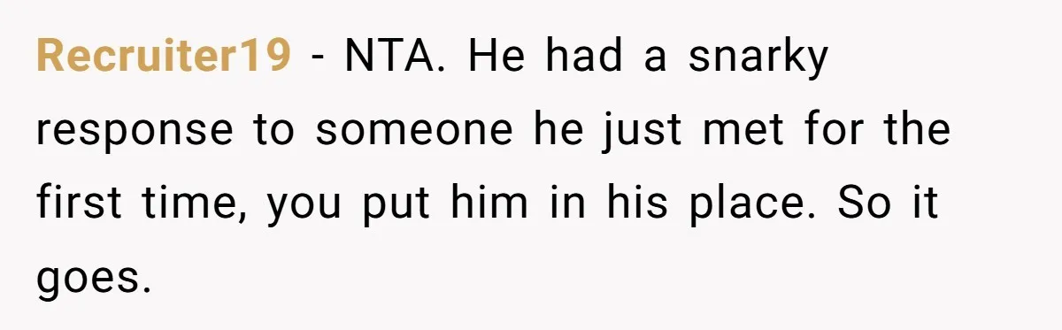 Host Shocks Game Night After Stranger Calls Her “Privileged” For Hiding Her Trauma Recruiter19 − NTA. He had a snarky response to someone he just met for the first time, you put him in his place. So it goes.