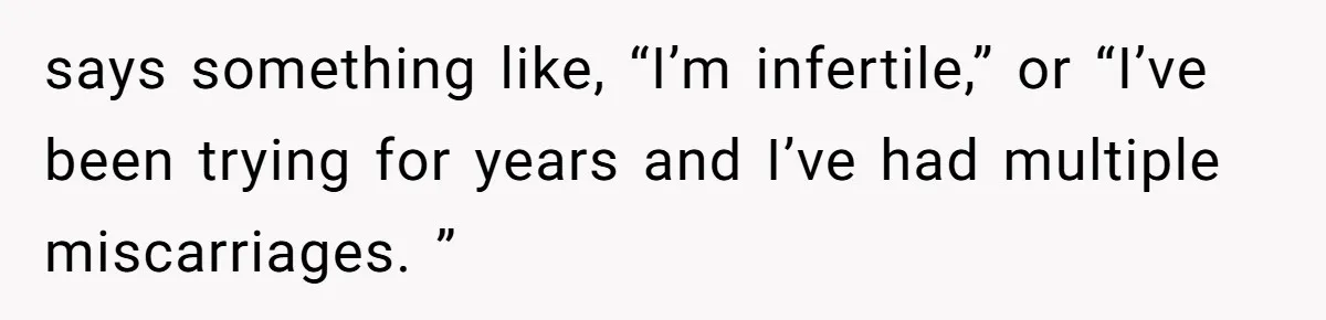 Host Shocks Game Night After Stranger Calls Her “Privileged” For Hiding Her Trauma says something like, “I’m infertile,” or “I’ve been trying for years and I’ve had multiple miscarriages. ”