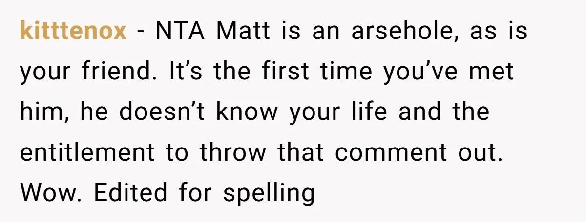 Host Shocks Game Night After Stranger Calls Her “Privileged” For Hiding Her Trauma kitttenox − NTA Matt is an arsehole, as is your friend. It’s the first time you’ve met him, he doesn’t know your life and the entitlement to throw that comment...