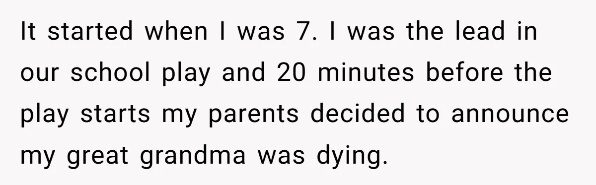 Son Cuts Parents Off Just Because They Keep Dropping Devastating News On His Biggest Days It started when I was 7. I was the lead in our school play and 20 minutes before the play starts my parents decided to announce my great grandma was...