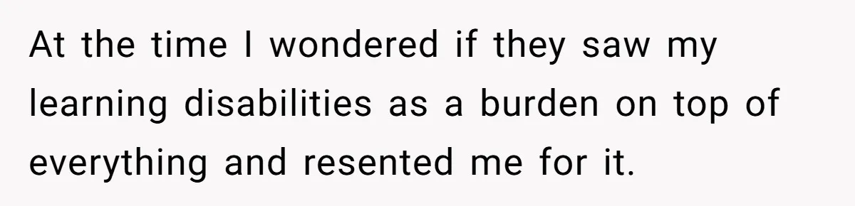 Son Cuts Parents Off Just Because They Keep Dropping Devastating News On His Biggest Days At the time I wondered if they saw my learning disabilities as a burden on top of everything and resented me for it.