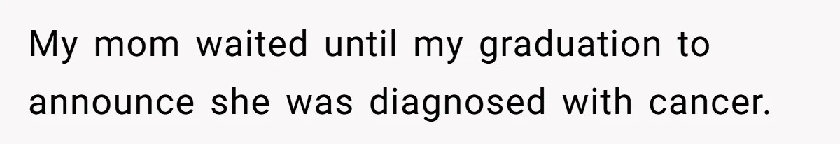 Son Cuts Parents Off Just Because They Keep Dropping Devastating News On His Biggest Days My mom waited until my graduation to announce she was diagnosed with cancer.