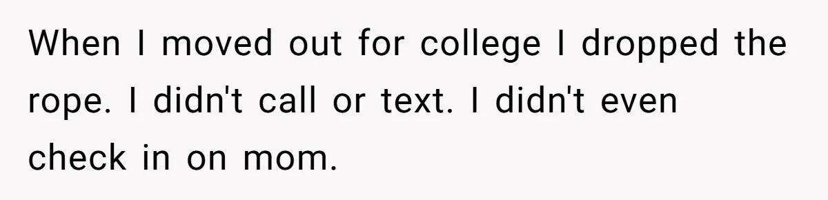Son Cuts Parents Off Just Because They Keep Dropping Devastating News On His Biggest Days When I moved out for college I dropped the rope. I didn't call or text. I didn't even check in on mom.