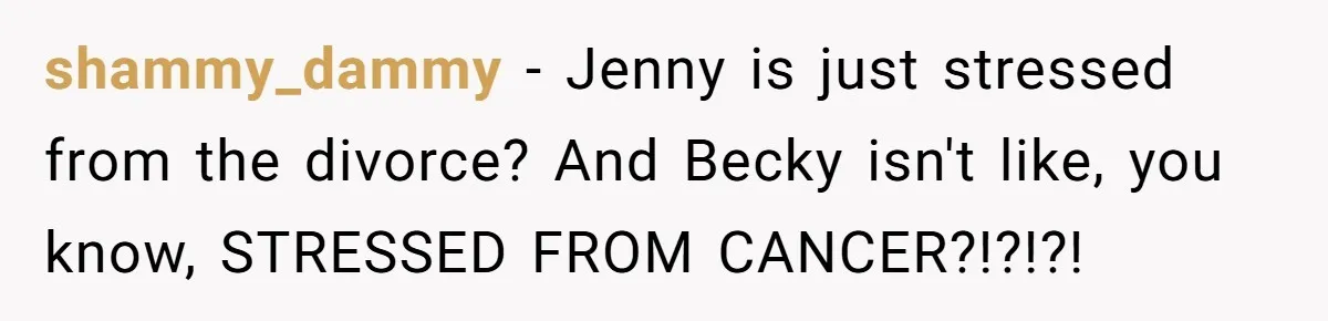 Bullies Mock Daughter’s Hair Loss, But Mom Fires Back With A Nuclear-Grade Comeback shammy_dammy − Jenny is just stressed from the divorce? And Becky isn't like, you know, STRESSED FROM CANCER?!?!?!