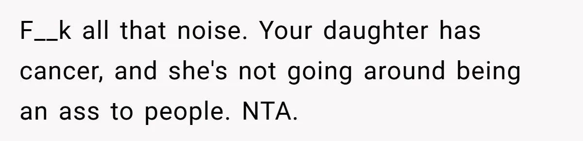 Bullies Mock Daughter’s Hair Loss, But Mom Fires Back With A Nuclear-Grade Comeback F__k all that noise. Your daughter has cancer, and she's not going around being an ass to people. NTA.