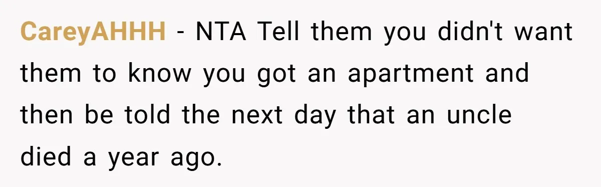 Son Cuts Parents Off Just Because They Keep Dropping Devastating News On His Biggest Days CareyAHHH − NTA Tell them you didn't want them to know you got an apartment and then be told the next day that an uncle died a year ago.