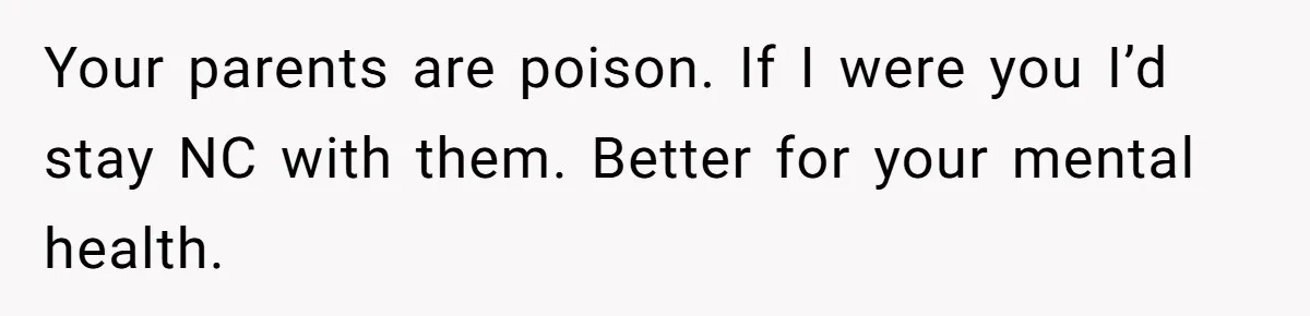 Son Cuts Parents Off Just Because They Keep Dropping Devastating News On His Biggest Days Your parents are poison. If I were you I’d stay NC with them. Better for your mental health.