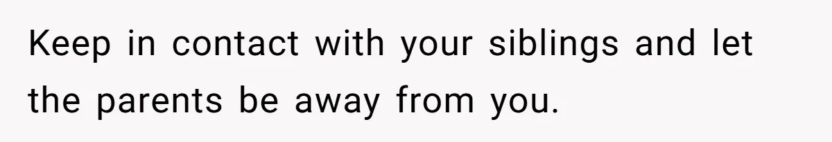 Son Cuts Parents Off Just Because They Keep Dropping Devastating News On His Biggest Days Keep in contact with your siblings and let the parents be away from you.