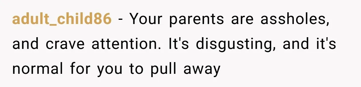 Son Cuts Parents Off Just Because They Keep Dropping Devastating News On His Biggest Days adult_child86 − Your parents are assholes, and crave attention. It's disgusting, and it's normal for you to pull away