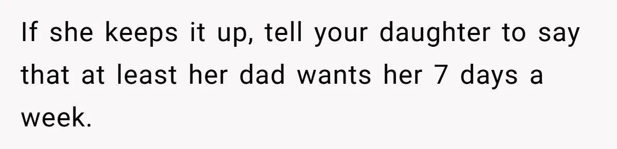 Bullies Mock Daughter’s Hair Loss, But Mom Fires Back With A Nuclear-Grade Comeback If she keeps it up, tell your daughter to say that at least her dad wants her 7 days a week.