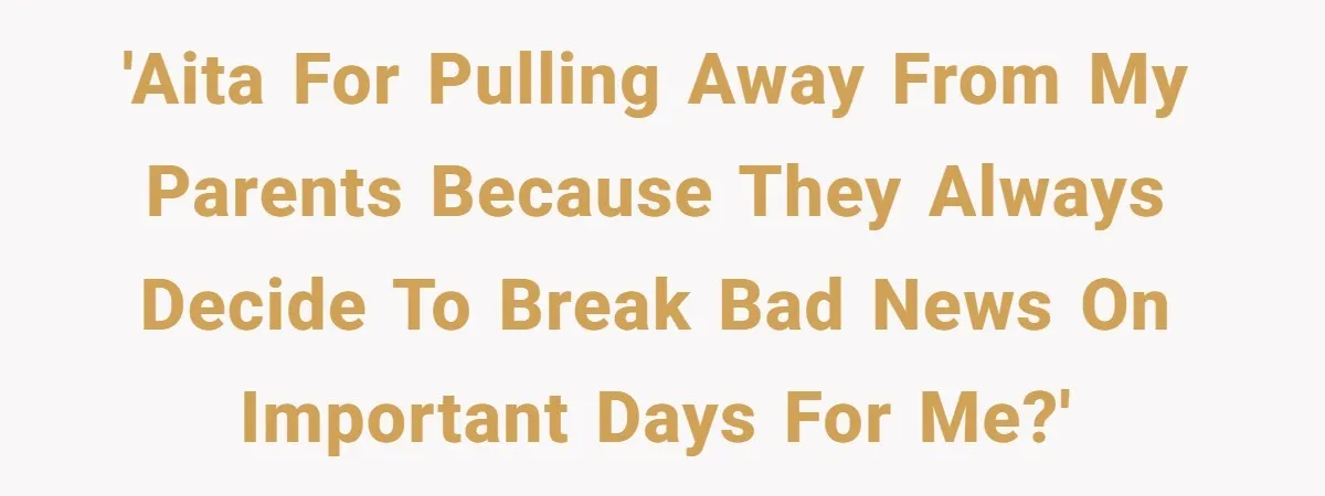 Son Cuts Parents Off Just Because They Keep Dropping Devastating News On His Biggest Days 'AITA for pulling away from my parents because they always decide to break bad news on important days for me?'