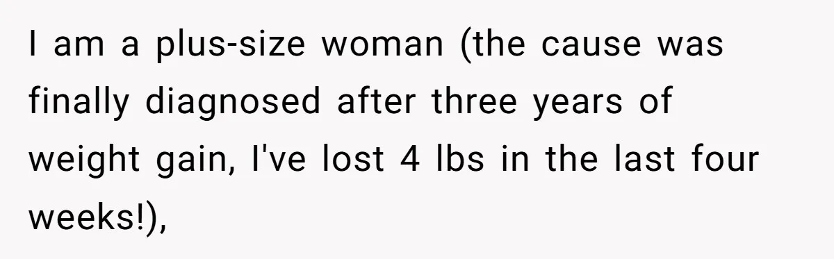 Plus-Size Woman Books Two Seats For Comfort, Gets Shamed For Not Sharing With Family I am a plus-size woman (the cause was finally diagnosed after three years of weight gain, I've lost 4 lbs in the last four weeks!),