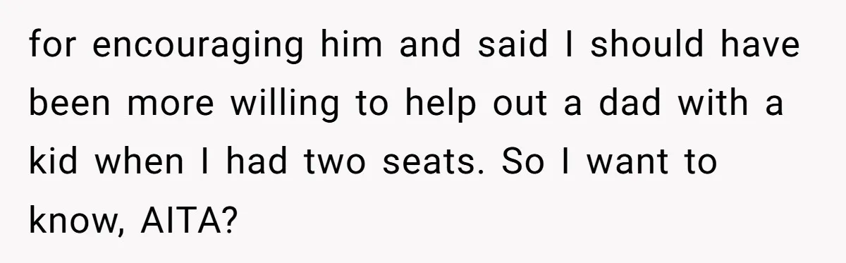 Plus-Size Woman Books Two Seats For Comfort, Gets Shamed For Not Sharing With Family for encouraging him and said I should have been more willing to help out a dad with a kid when I had two seats. So I want to know, AITA?