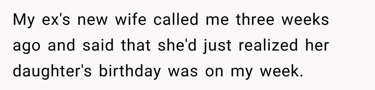 A Mom Walks Out After Her Ex Tricks Her Into Showing Up Two Hours Early for a Birthday Party. My ex's new wife called me three weeks ago and said that she'd just realized her daughter's birthday was on my week.