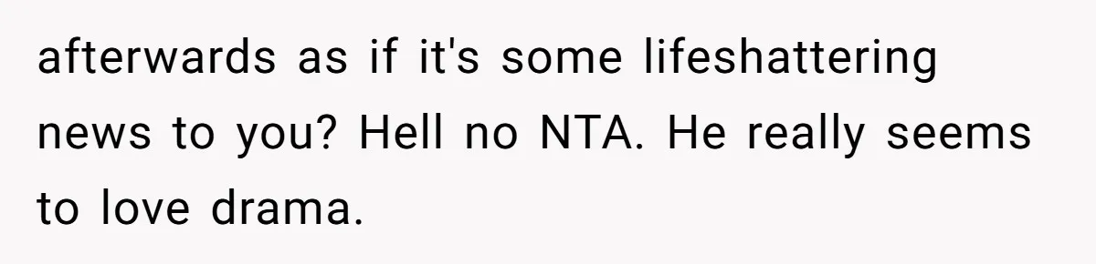 A Mom Walks Out After Her Ex Tricks Her Into Showing Up Two Hours Early for a Birthday Party. afterwards as if it's some lifeshattering news to you? Hell no NTA. He really seems to love drama.