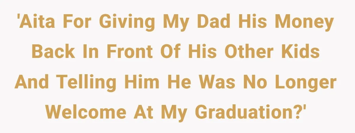Son Publicly Cuts Off His Father At Graduation After Years Of Favouritism Blow Up In One Final Betrayal 'AITA for giving my dad his money back in front of his other kids and telling him he was no longer welcome at my graduation?'