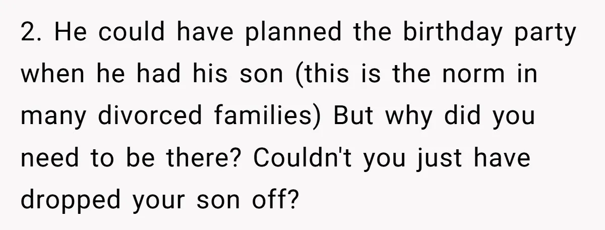 A Mom Walks Out After Her Ex Tricks Her Into Showing Up Two Hours Early for a Birthday Party. 2. He could have planned the birthday party when he had his son (this is the norm in many divorced families) But why did you need to be there? Couldn't...