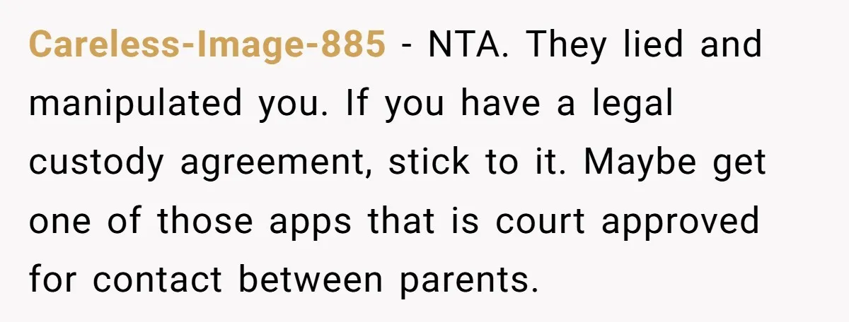 A Mom Walks Out After Her Ex Tricks Her Into Showing Up Two Hours Early for a Birthday Party. Careless-Image-885 − NTA. They lied and manipulated you. If you have a legal custody agreement, stick to it. Maybe get one of those apps that is court approved for contact...
