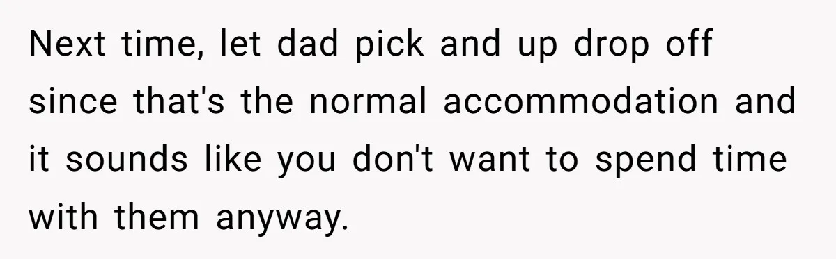 A Mom Walks Out After Her Ex Tricks Her Into Showing Up Two Hours Early for a Birthday Party. Next time, let dad pick and up drop off since that's the normal accommodation and it sounds like you don't want to spend time with them anyway.