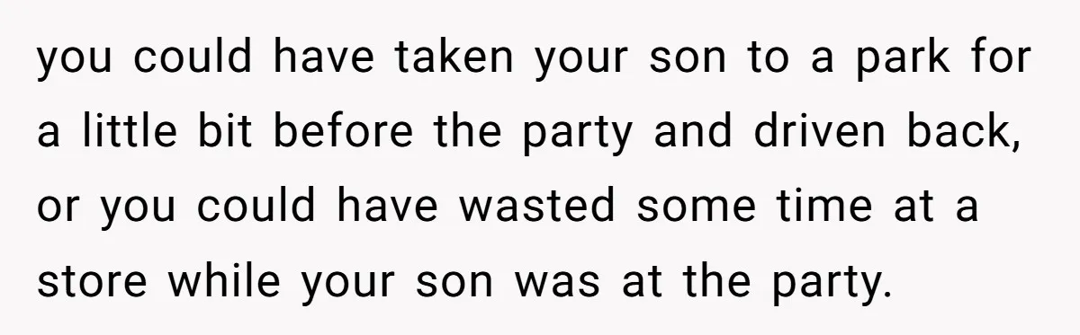 A Mom Walks Out After Her Ex Tricks Her Into Showing Up Two Hours Early for a Birthday Party. you could have taken your son to a park for a little bit before the party and driven back, or you could have wasted some time at a store while...