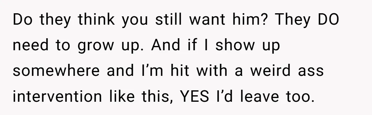 A Mom Walks Out After Her Ex Tricks Her Into Showing Up Two Hours Early for a Birthday Party. Do they think you still want him? They DO need to grow up. And if I show up somewhere and I’m hit with a weird ass intervention like this, YES...