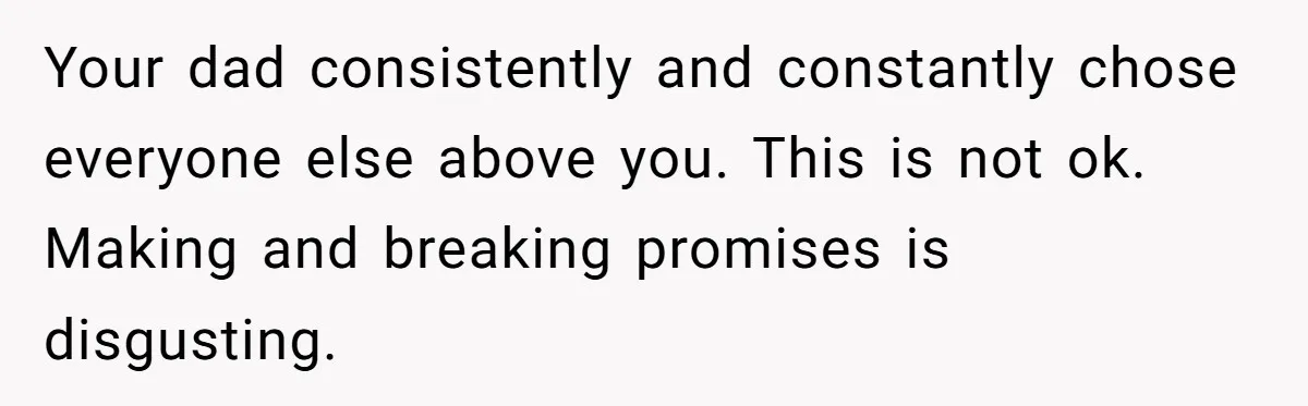 Son Publicly Cuts Off His Father At Graduation After Years Of Favouritism Blow Up In One Final Betrayal Your dad consistently and constantly chose everyone else above you. This is not ok. Making and breaking promises is disgusting.