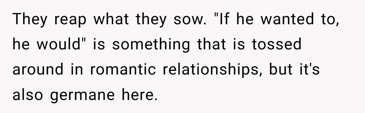 Son Publicly Cuts Off His Father At Graduation After Years Of Favouritism Blow Up In One Final Betrayal They reap what they sow. "If he wanted to, he would" is something that is tossed around in romantic relationships, but it's also germane here.