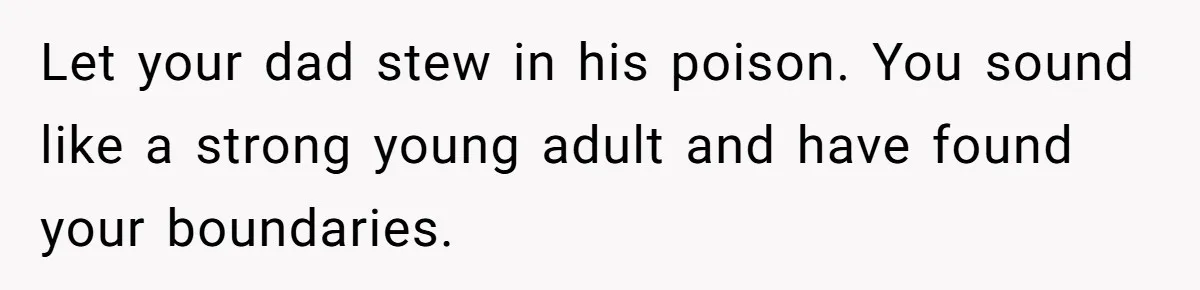 Son Publicly Cuts Off His Father At Graduation After Years Of Favouritism Blow Up In One Final Betrayal Let your dad stew in his poison. You sound like a strong young adult and have found your boundaries.