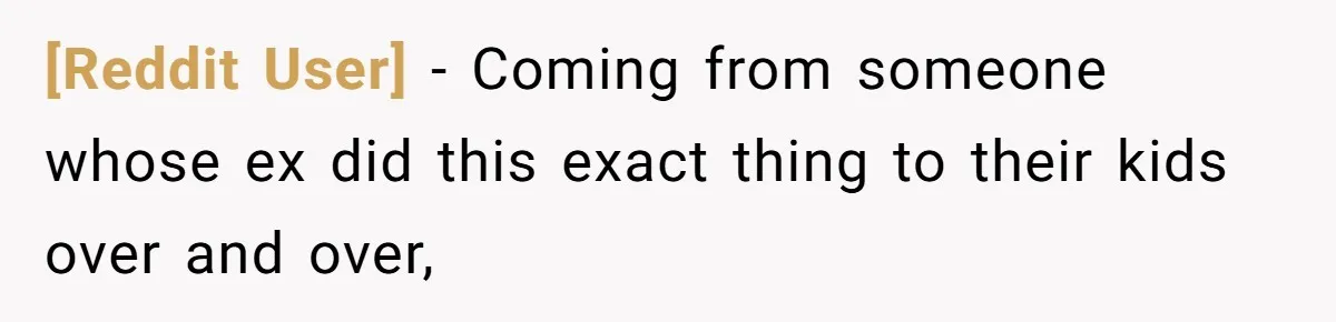 [Reddit User] − Coming from someone whose ex did this exact thing to their kids over and over,