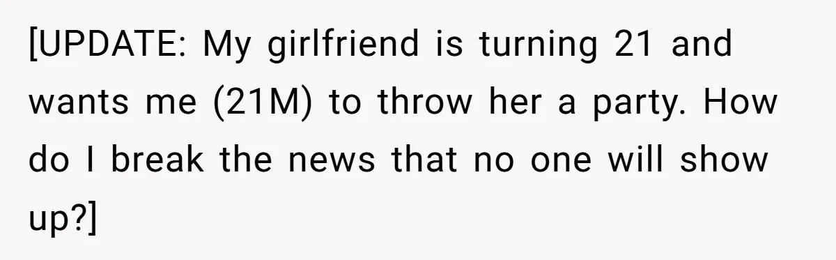 [UPDATE: My girlfriend is turning 21 and wants me (21M) to throw her a party. How do I break the news that no one will show up?]